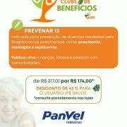 Card da campanha de descontos em vacinas para segurados IPE Saúde na rede de farmácias PANVEL, divulgando a vacina PREVENAR 13: Indicada para prevenção de doenças causadas pelo Streptococcus pneumoniae, como pneumonia, meningite e septicemia.Público-alvo: crianças, idosos e pessoas com comorbidades. De 317,01 por 174 reais, desconto de 45 % para o usuário ipe saúde. Consulte parcelamento nas lojas. Condições válidas até 31/08/25.