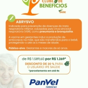Card da campanha de descontos em vacinas para segurados IPE Saúde na rede de farmácias PANVEL, divulgando a vacina ABRYSVO, indicada para prevenção de doenças do trato respiratório inferior, causadas pelo vírus sincicial respiratório (VSR), como pneumonia e bronquiolite. A vacina em gestantes induz a produção de anticorpos na mãe, que são transferidos para o bebê, protegendo-o até os 6 meses de idade. Público-alvo: Gestantes e maiores de 60 anos. De 1.589,60 por R$ 1.269 reais, desconto de 20 % para o usuário ipe saúde. Parcelamento em até 8 vezes. Condições válidas até 31/08/25.