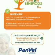 Card da campanha de descontos em vacinas para segurados IPE Saúde na rede de farmácias PANVEL, divulgando a vacina NIMENRIX, Indicada para prevenção de meningite e septicemia (infecção do sangue). Público-alvo: crianças maiores de 2 meses, adolescentes e adultos não vacinados. de 412,06 por 283,00 reais. Desconto de 31 % para o usuário IPE Saúde. Condições válidas até 31/08/25.
*consulte parcelamento nas lojas